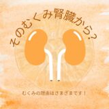 そのむくみ腎臓から？むくみの原因はいろいろあります！