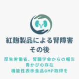 紅麹関連製品による腎障害のその後①厚生労働省、腎臓学会からの発表　青カビの存在と機能性表示食品のGMP取得に向けて（2024年5月現在）