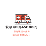 救急車は1回4万5千円かかります！救急現場の疲弊　選定療養費とは別の問題！？