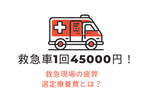 救急車は1回4万5千円かかります！救急現場の疲弊　選定療養費とは別の問題！？