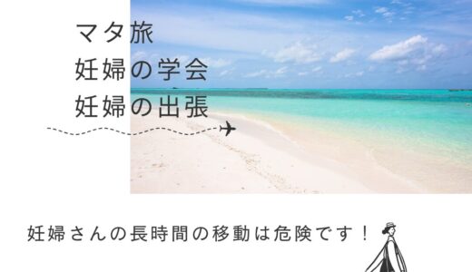 遠方へのマタ旅と妊婦の学会参加、出張への意識改革へ！危険と隣合わせ