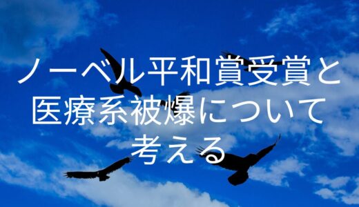 2024年被団協のノーベル平和賞受賞と医療系被爆について考える