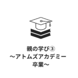 親の学び③～アトムズアカデミー　卒業～