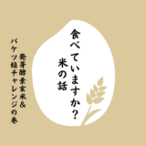 食べていますか？米の話　発芽酵素玄米＆バケツ稲づくりの巻